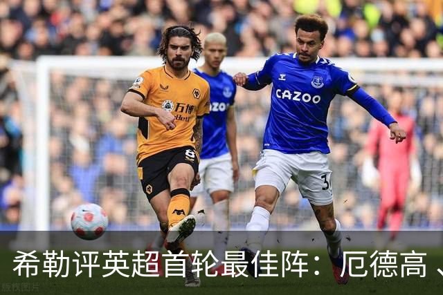 希勒评英超首轮最佳阵：厄德高 、佩德罗、帕尔默、格瓦在列